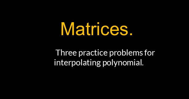 Post-9-matrix-Three practice problems for interpolating polynomials.